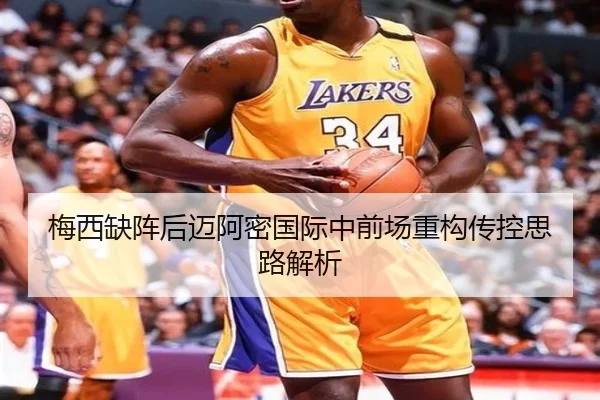 梅西缺阵后迈阿密国际中前场重构传控思路解析
