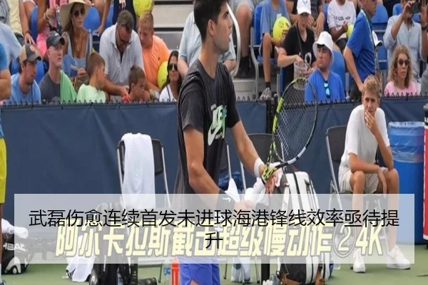 武磊伤愈连续首发未进球海港锋线效率亟待提升