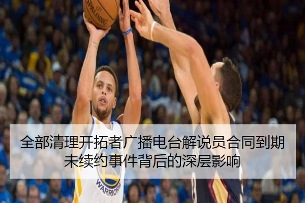 全部清理开拓者广播电台解说员合同到期未续约事件背后的深层影响