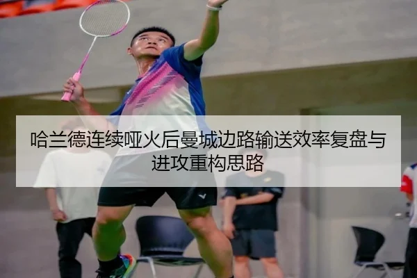 哈兰德连续哑火后曼城边路输送效率复盘与进攻重构思路